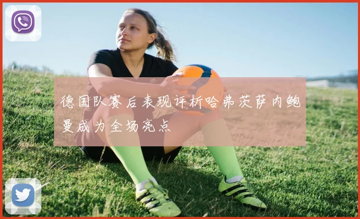 德国队赛后表现评析哈弗茨萨内鲍曼成为全场亮点