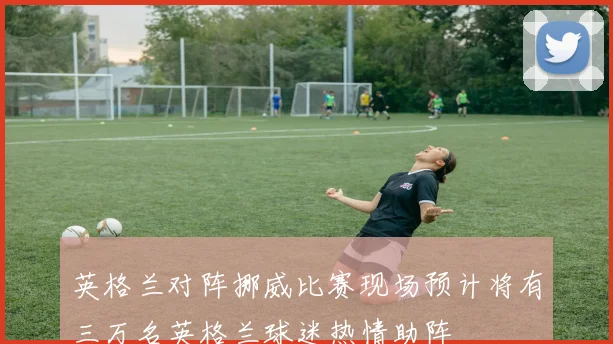 英格兰对阵挪威比赛现场预计将有三万名英格兰球迷热情助阵
