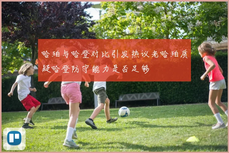 哈珀与哈登对比引发热议老哈珀质疑哈登防守能力是否足够