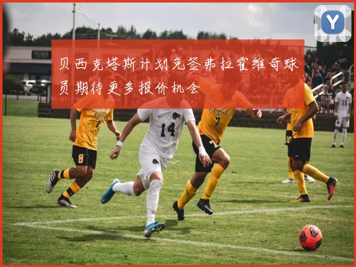 贝西克塔斯计划免签弗拉霍维奇球员期待更多报价机会