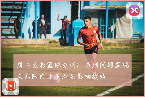 周二竞彩篮球分析：马刺问题显现灰熊队内矛盾加剧影响战绩