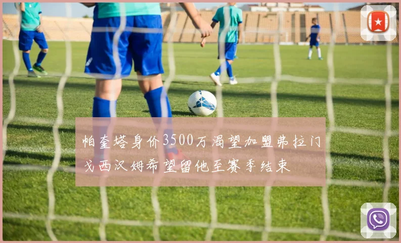 帕奎塔身价3500万渴望加盟弗拉门戈西汉姆希望留他至赛季结束