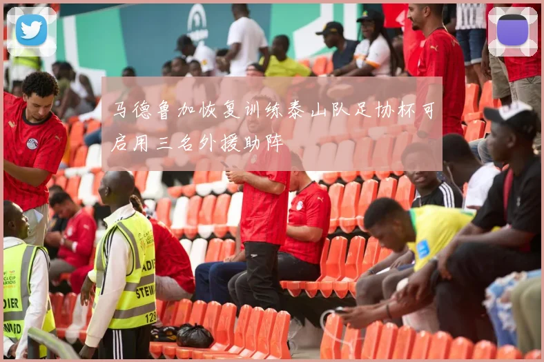 马德鲁加恢复训练泰山队足协杯可启用三名外援助阵