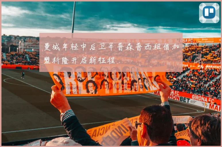 曼城年轻中后卫辛普森普西租借加盟科隆开启新征程
