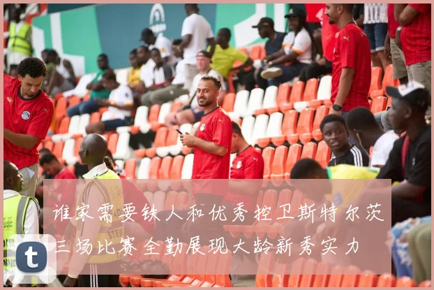 谁家需要铁人和优秀控卫斯特尔茨三场比赛全勤展现大龄新秀实力