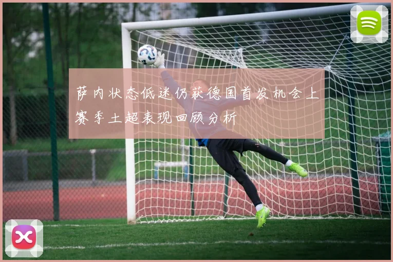 萨内状态低迷仍获德国首发机会上赛季土超表现回顾分析